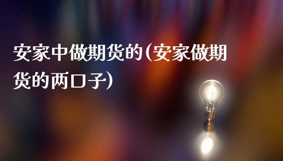 安家中做期货的(安家做期货的两口子)_https://www.boyangwujin.com_期货直播间_第1张