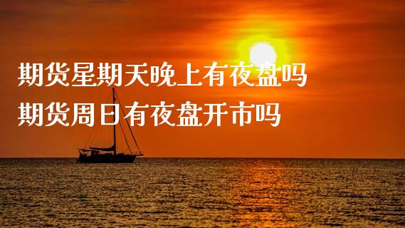 期货星期天晚上有夜盘吗 期货周日有夜盘开市吗_https://www.boyangwujin.com_期货直播间_第1张