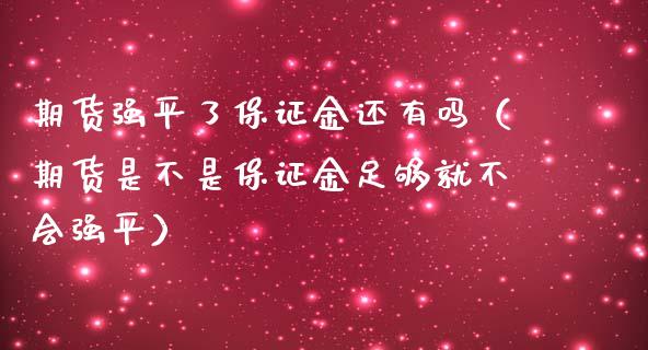 期货强平了保证金还有吗（期货是不是保证金足够就不会强平）_https://www.boyangwujin.com_黄金期货_第1张