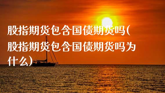 股指期货包含国债期货吗(股指期货包含国债期货吗为什么)_https://www.boyangwujin.com_期货直播间_第1张