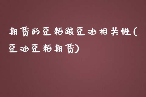 期货的豆粕跟豆油相关性(豆油豆粕期货)