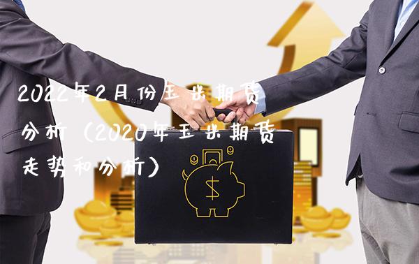 2022年2月份玉米期货分析（2020年玉米期货走势和分析）