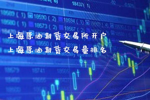 上海原油期货交易所开户 上海原油期货交易量排名
