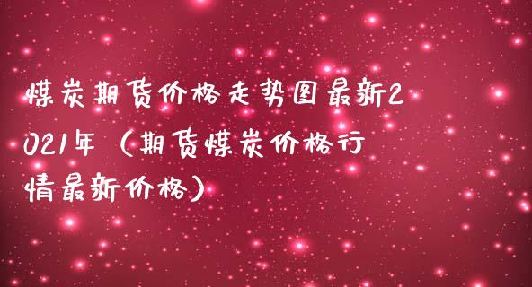 煤炭期货价格走势图最新2021年（期货煤炭价格行情最新价格）