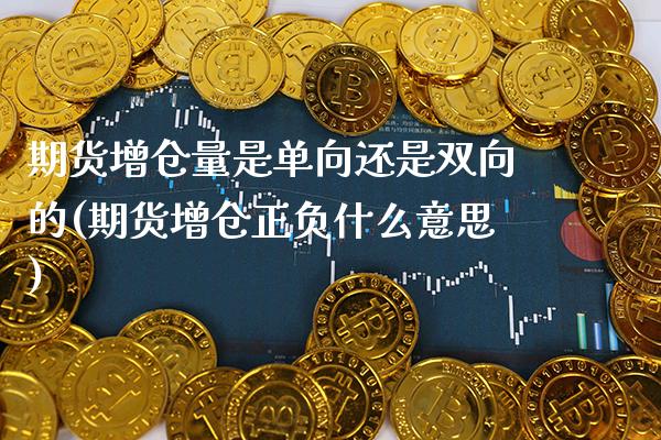 期货增仓量是单向还是双向的(期货增仓正负什么意思)