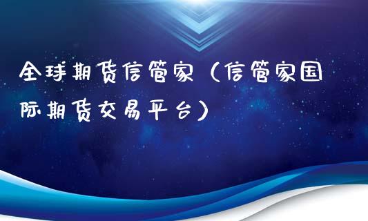全球期货信管家（信管家国际期货交易平台）_https://www.boyangwujin.com_黄金期货_第1张