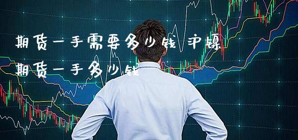期货一手需要多少钱 沪镍期货一手多少钱_https://www.boyangwujin.com_期货直播间_第1张