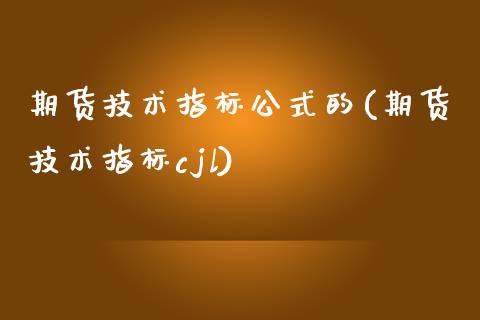 期货技术指标公式的(期货技术指标cjl)_https://www.boyangwujin.com_期货直播间_第1张