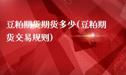 豆粕期货期货多少(豆粕期货交易规则)_https://www.boyangwujin.com_期货直播间_第1张