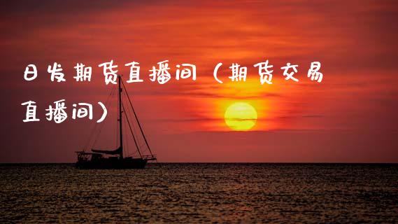 日发期货直播间（期货交易直播间）_https://www.boyangwujin.com_期货直播间_第1张
