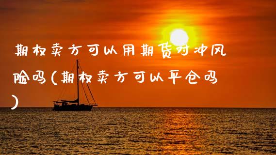 期权卖方可以用期货对冲风险吗(期权卖方可以平仓吗)