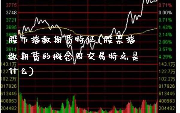 股市指数期货特征(股票指数期货的概念及交易特点是什么)_https://www.boyangwujin.com_期货直播间_第1张