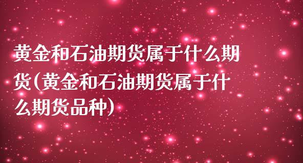 黄金和石油期货属于什么期货(黄金和石油期货属于什么期货品种)_https://www.boyangwujin.com_道指期货_第1张