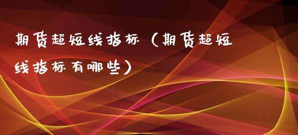 期货超短线指标（期货超短线指标有哪些）_https://www.boyangwujin.com_黄金期货_第1张