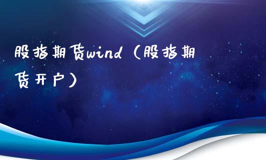 股指期货wind（股指期货开户）