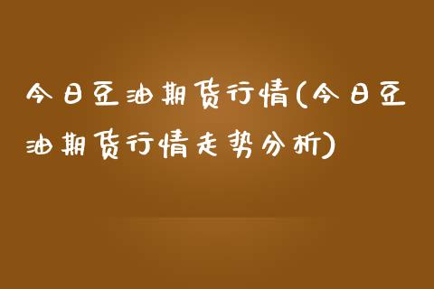 今日豆油期货行情(今日豆油期货行情走势分析)_https://www.boyangwujin.com_期货直播间_第1张