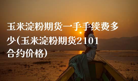 玉米淀粉期货一手手续费多少(玉米淀粉期货2101合约价格)_https://www.boyangwujin.com_期货科普_第1张
