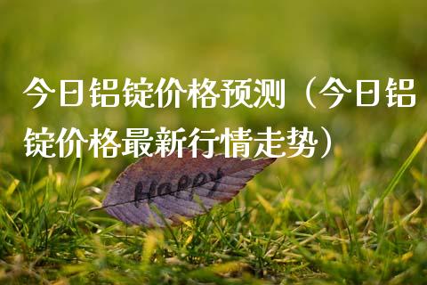 今日铝锭价格预测（今日铝锭价格最新行情走势）_https://www.boyangwujin.com_期货直播间_第1张