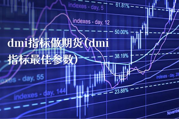 dmi指标做期货(dmi指标最佳参数)