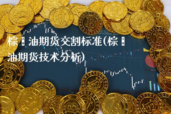 棕榈油期货交割标准(棕榈油期货技术分析)_https://www.boyangwujin.com_期货科普_第1张