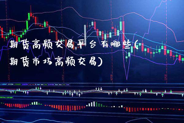 期货高频交易平台有哪些(期货市场高频交易)_https://www.boyangwujin.com_道指期货_第1张