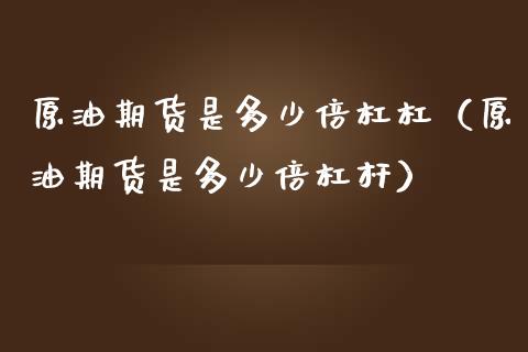 原油期货是多少倍杠杠（原油期货是多少倍杠杆）_https://www.boyangwujin.com_期货直播间_第1张
