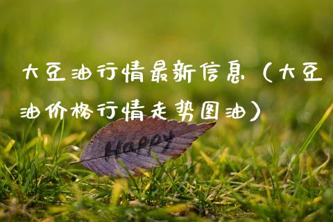 大豆油行情最新信息（大豆油价格行情走势图油）_https://www.boyangwujin.com_期货直播间_第1张
