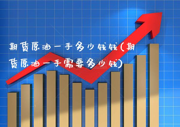 期货原油一手多少钱钱(期货原油一手需要多少钱)_https://www.boyangwujin.com_期货直播间_第1张