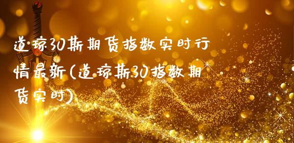 道琼30斯期货指数实时行情最新(道琼斯30指数期货实时)