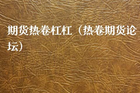 期货热卷杠杠（热卷期货论坛）