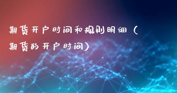 期货开户时间和规则明细（期货的开户时间）