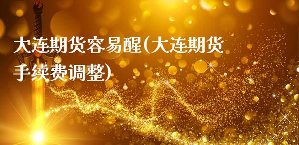 大连期货容易醒(大连期货手续费调整)