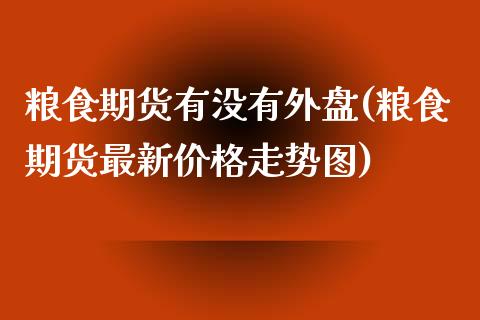 粮食期货有没有外盘(粮食期货最新价格走势图)