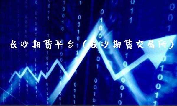 长沙期货平台（长沙期货交易所）_https://www.boyangwujin.com_期货直播间_第1张