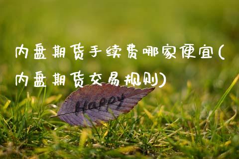 内盘期货手续费哪家便宜(内盘期货交易规则)_https://www.boyangwujin.com_期货科普_第1张