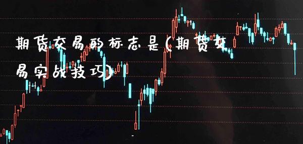 期货交易的标志是(期货交易实战技巧)