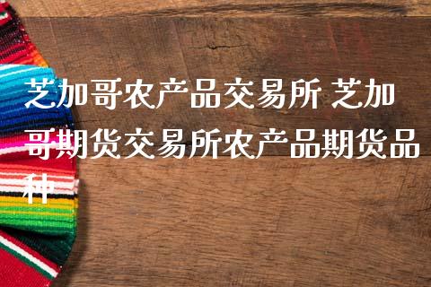 芝加哥农产品交易所 芝加哥期货交易所农产品期货品种