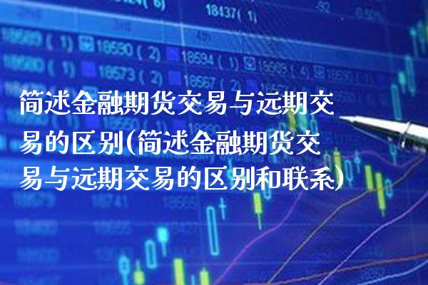 简述金融期货交易与远期交易的区别(简述金融期货交易与远期交易的区别和联系)_https://www.boyangwujin.com_期货直播间_第1张