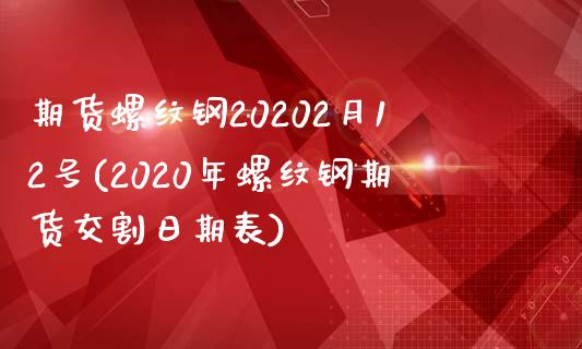 期货螺纹钢20202月12号(2020年螺纹钢期货交割日期表)_https://www.boyangwujin.com_白银期货_第1张