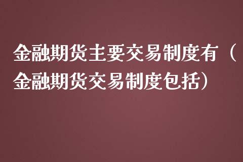 金融期货主要交易制度有（金融期货交易制度包括）_https://www.boyangwujin.com_原油期货_第1张