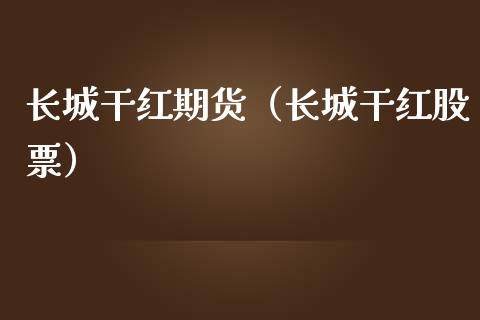 长城干红期货（长城干红股票）