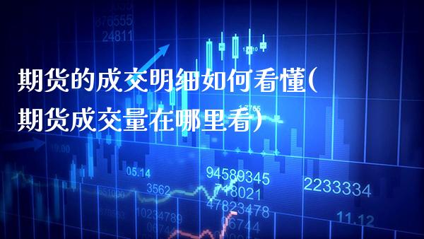 期货的成交明细如何看懂(期货成交量在哪里看)_https://www.boyangwujin.com_恒指期货_第1张