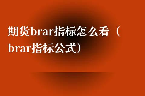 期货brar指标怎么看（brar指标公式）_https://www.boyangwujin.com_期货直播间_第1张