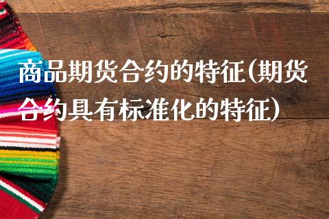 商品期货合约的特征(期货合约具有标准化的特征)