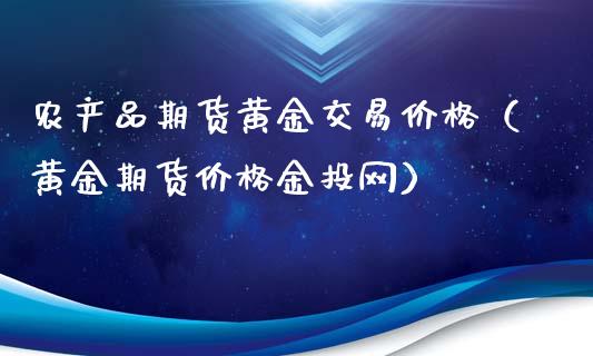 农产品期货黄金交易价格（黄金期货价格金投网）_https://www.boyangwujin.com_期货直播间_第1张