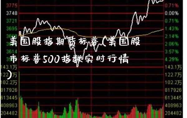 美国股指期货标普(美国股市标普500指数实时行情)_https://www.boyangwujin.com_期货直播间_第1张