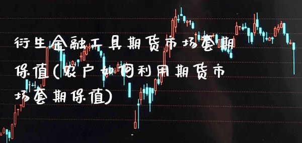 衍生金融工具期货市场套期保值(农户如何利用期货市场套期保值)