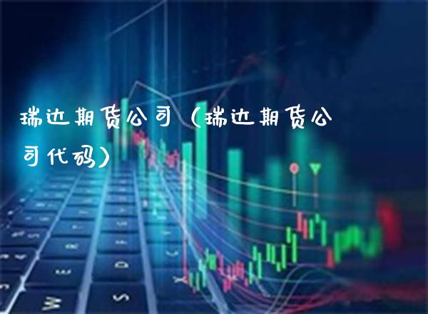 瑞达期货公司（瑞达期货公司代码）