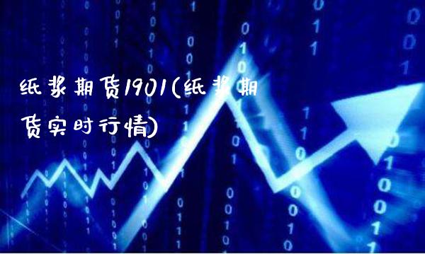 纸浆期货1901(纸浆期货实时行情)_https://www.boyangwujin.com_期货科普_第1张