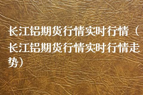 长江铝期货行情实时行情（长江铝期货行情实时行情走势）_https://www.boyangwujin.com_期货直播间_第1张